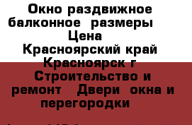 Окно раздвижное (балконное) размеры 1200*1580 › Цена ­ 2 500 - Красноярский край, Красноярск г. Строительство и ремонт » Двери, окна и перегородки   